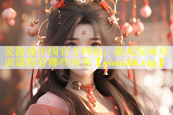 爱游戏中国官方网站：游戏原画培训课程有哪些内容