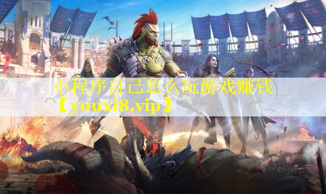 小程序自己怎么玩游戏赚钱