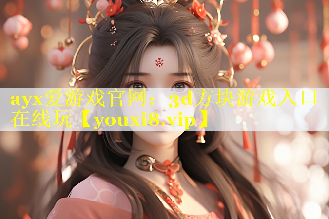 ayx爱游戏官网：3d方块游戏入口在线玩