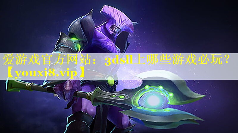爱游戏官方网站：3dsll上哪些游戏必玩？