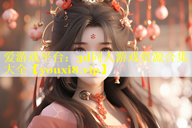 爱游戏平台：3d同人游戏资源合集大全
