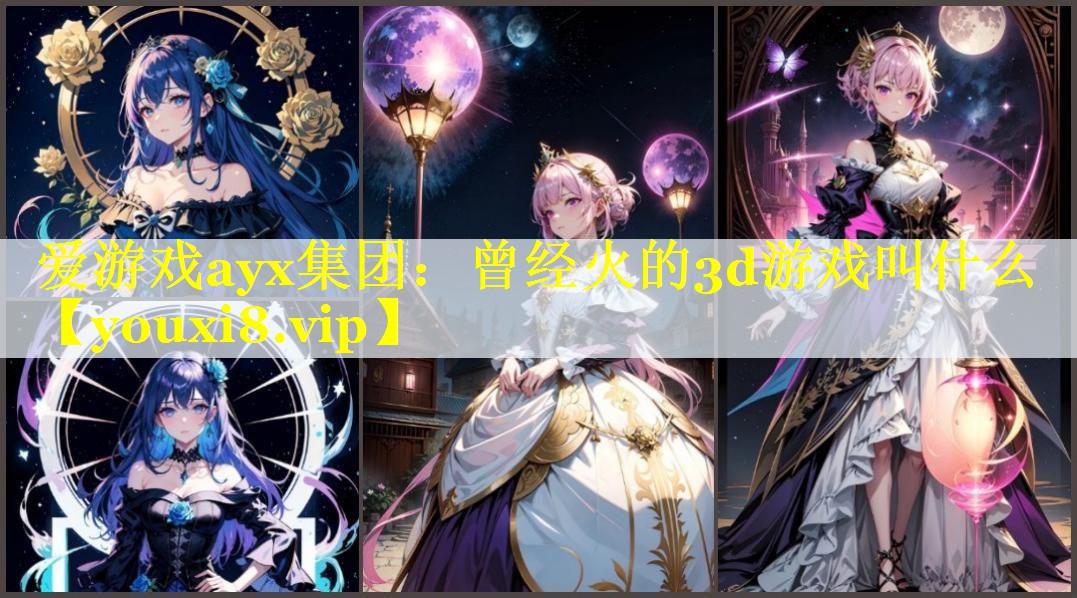 爱游戏ayx集团：曾经火的3d游戏叫什么