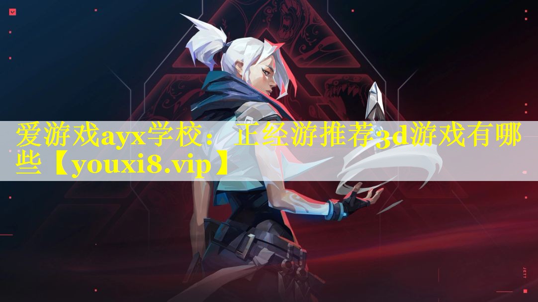 爱游戏ayx学校：正经游推荐3d游戏有哪些