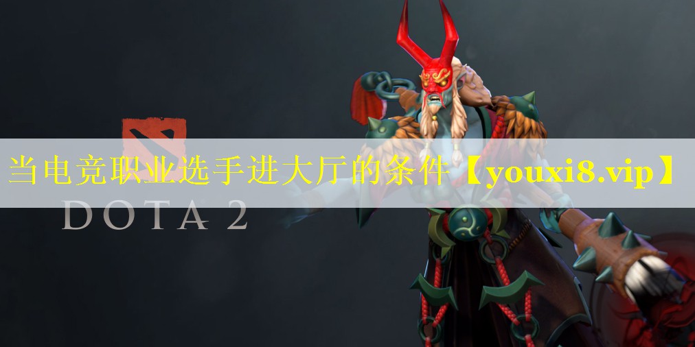 当电竞职业选手进大厅的条件 当电竞职业选手进大厅的条件