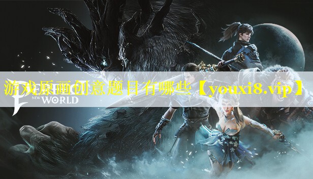 游戏原画创意题目有哪些 游戏原画创意题目有哪些