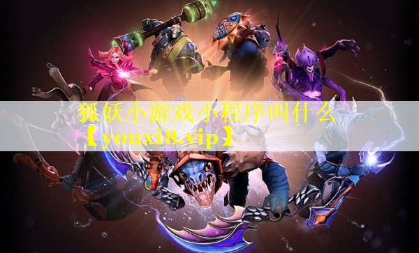 狐妖小游戏小程序叫什么 狐妖小游戏小程序叫什么