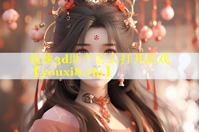 极速3d助手怎么打开游戏 极速3d助手怎么打开游戏