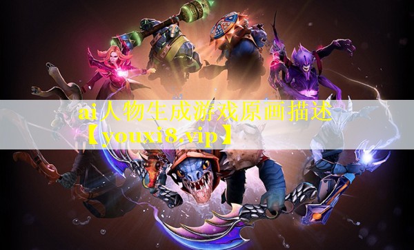ai人物生成游戏原画描述 ai人物生成游戏原画描述