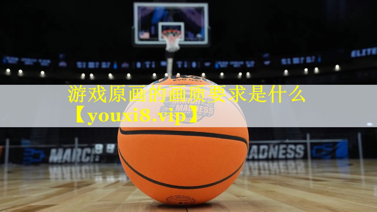 游戏原画的画质要求是什么 游戏原画的画质要求是什么
